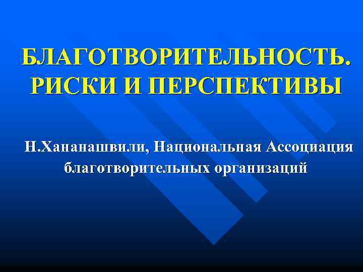 БЛАГОТВОРИТЕЛЬНОСТЬ. РИСКИ И ПЕРСПЕКТИВЫ Н. Хананашвили, Национальная Ассоциация благотворительных организаций 