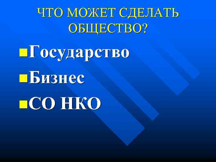 ЧТО МОЖЕТ СДЕЛАТЬ ОБЩЕСТВО? n. Государство n. Бизнес n. СО НКО 