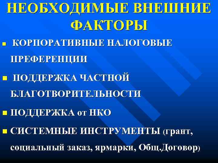 НЕОБХОДИМЫЕ ВНЕШНИЕ ФАКТОРЫ n КОРПОРАТИВНЫЕ НАЛОГОВЫЕ ПРЕФЕРЕНЦИИ n ПОДДЕРЖКА ЧАСТНОЙ БЛАГОТВОРИТЕЛЬНОСТИ n ПОДДЕРЖКА от