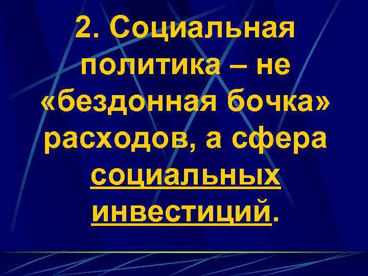 2. Социальная политика – не «бездонная бочка» расходов, а сфера социальных инвестиций 