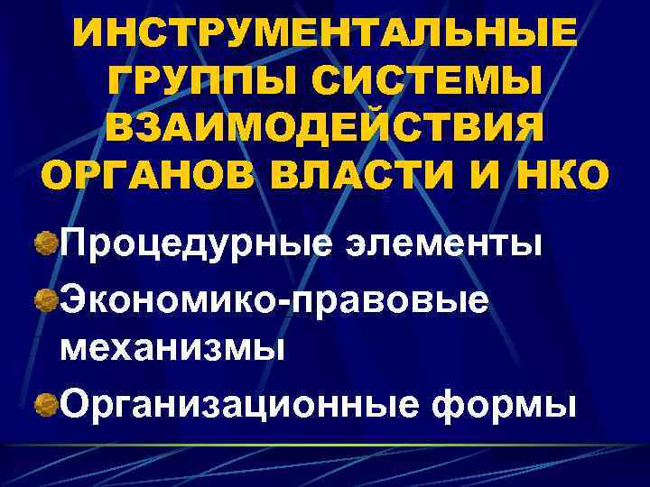 ИНСТРУМЕНТАЛЬНЫЕ ГРУППЫ СИСТЕМЫ ВЗАИМОДЕЙСТВИЯ ОРГАНОВ ВЛАСТИ И НКО Процедурные элементы Экономико-правовые механизмы Организационные формы