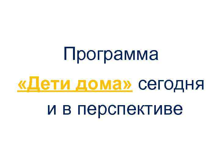 Программа «Дети дома» сегодня и в перспективе 