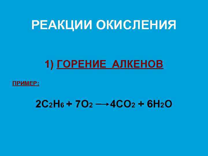 РЕАКЦИИ ОКИСЛЕНИЯ 1) ГОРЕНИЕ АЛКЕНОВ ПРИМЕР: 2 С 2 Н 6 + 7 О