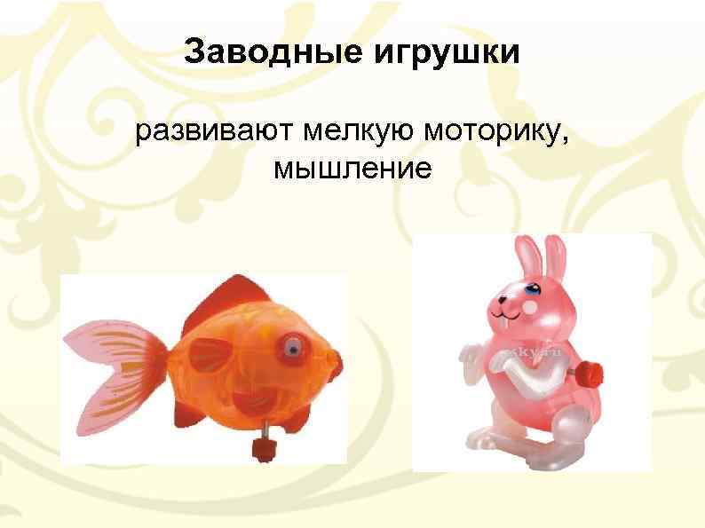 Заводные игрушки развивают мелкую моторику, мышление 