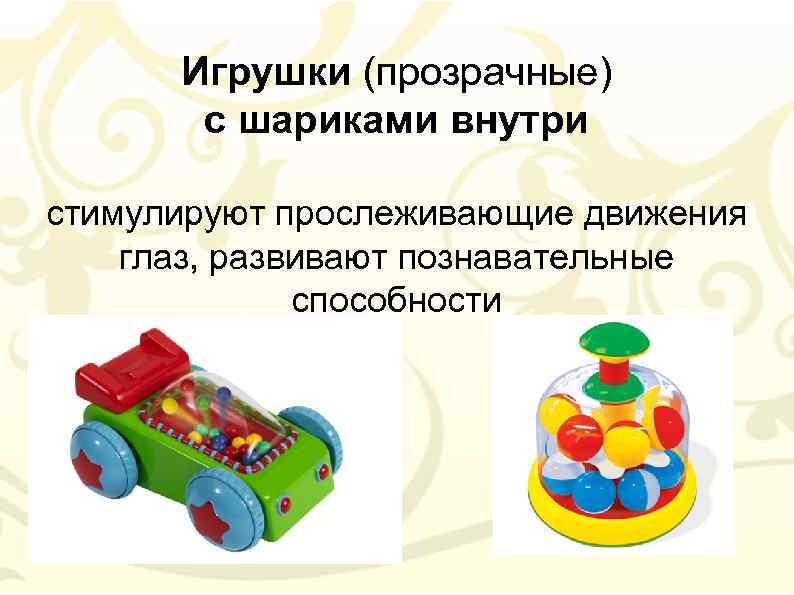 Игрушки (прозрачные) с шариками внутри стимулируют прослеживающие движения глаз, развивают познавательные способности 