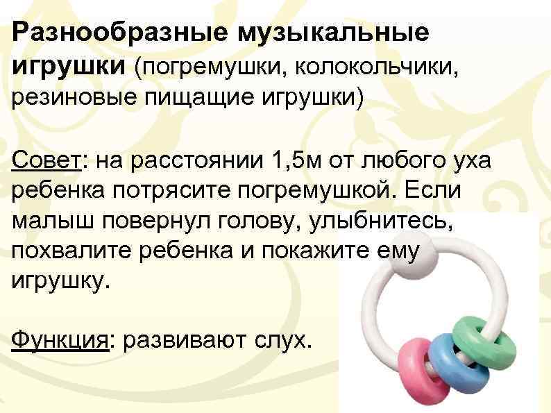 Разнообразные музыкальные игрушки (погремушки, колокольчики, резиновые пищащие игрушки) Совет: на расстоянии 1, 5 м