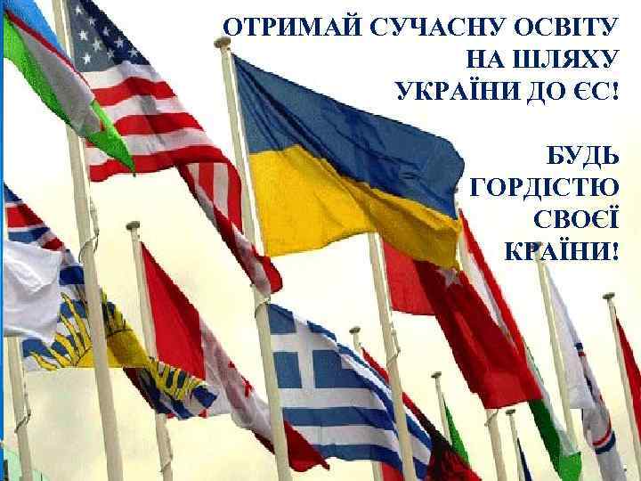 ОТРИМАЙ СУЧАСНУ ОСВІТУ НА ШЛЯХУ УКРАЇНИ ДО ЄС! БУДЬ ГОРДІСТЮ СВОЄЇ КРАЇНИ! 