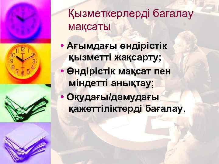 Қызметкерлерді бағалау мақсаты • Ағымдағы өндірістік қызметті жақсарту; • Өндірістік мақсат пен міндетті анықтау;
