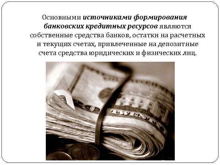 Основными источниками формирования банковских кредитных ресурсов являются собственные средства банков, остатки на расчетных и