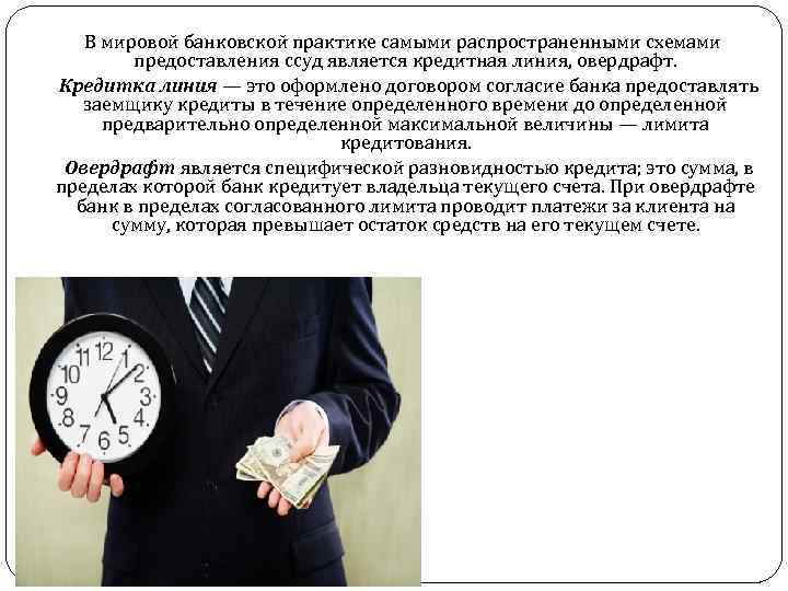  В мировой банковской практике самыми распространенными схемами предоставления ссуд является кредитная линия, овердрафт.