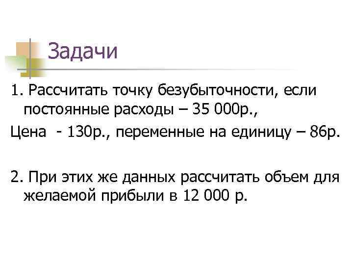 Задачи 1. Рассчитать точку безубыточности, если постоянные расходы – 35 000 р. , Цена