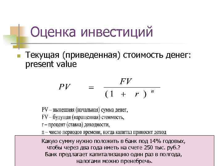 Оценка инвестиций n Текущая (приведенная) стоимость денег: present value Какую сумму нужно положить в