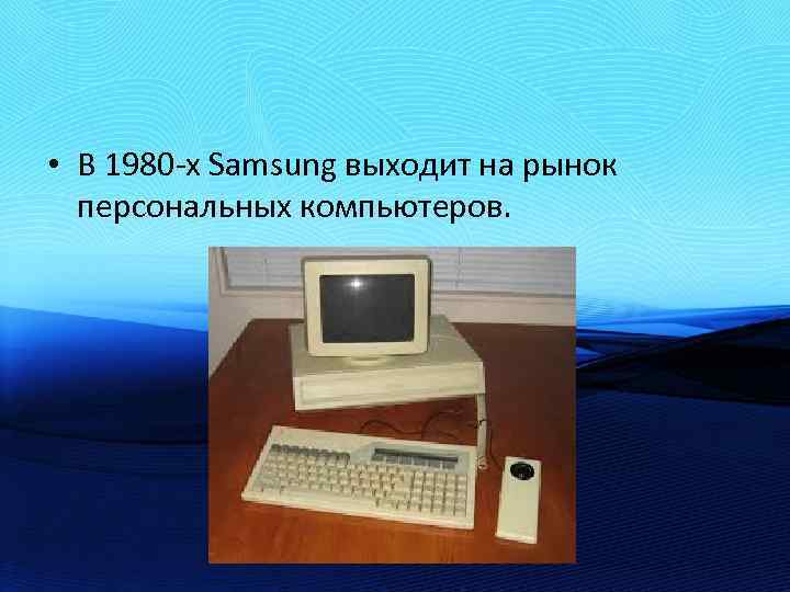  • В 1980 -х Samsung выходит на рынок персональных компьютеров. 