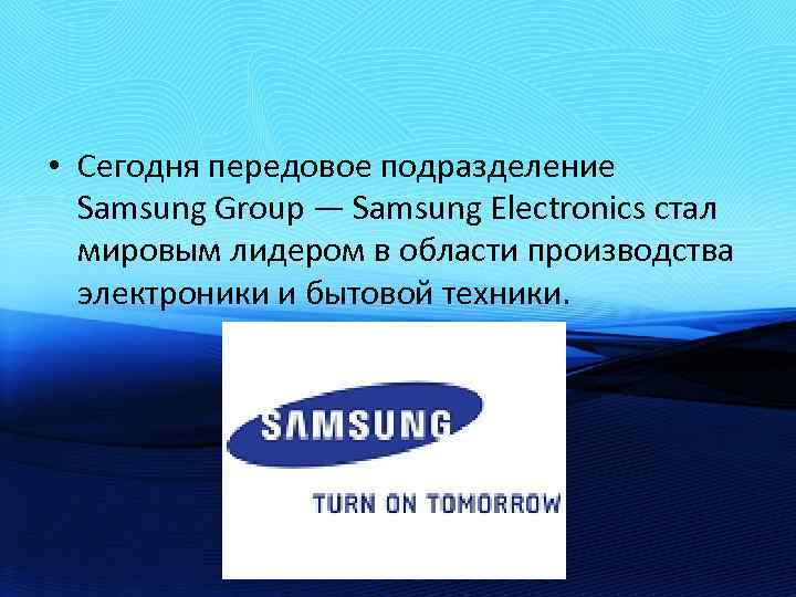  • Сегодня передовое подразделение Samsung Group — Samsung Electronics стал мировым лидером в