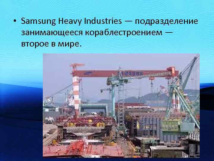  • Samsung Heavy Industries — подразделение занимающееся кораблестроением — второе в мире. 