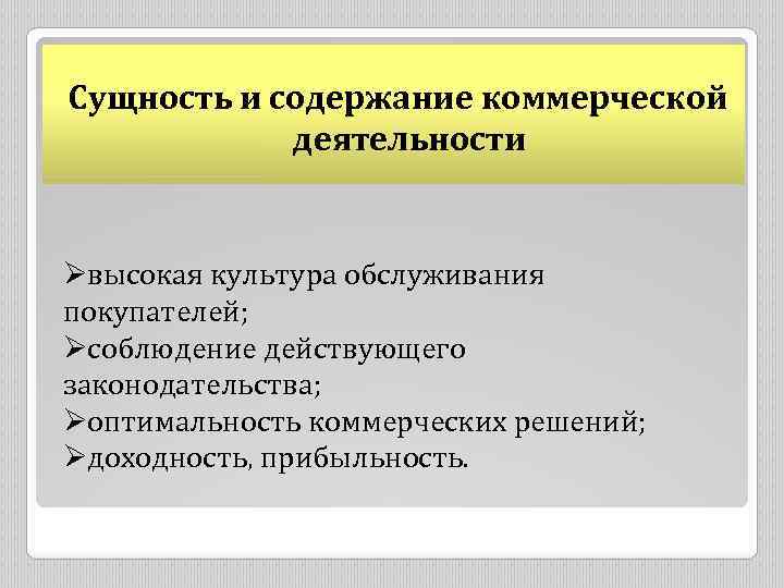 Сущность и содержание коммерческой деятельности Øвысокая культура обслуживания покупателей; Øсоблюдение действующего законодательства; Øоптимальность коммерческих