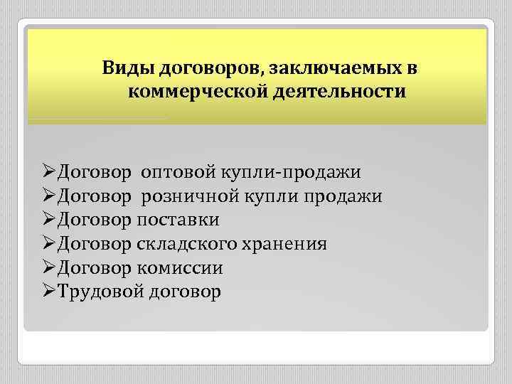 Виды договоров, заключаемых в коммерческой деятельности ØДоговор оптовой купли-продажи ØДоговор розничной купли продажи ØДоговор