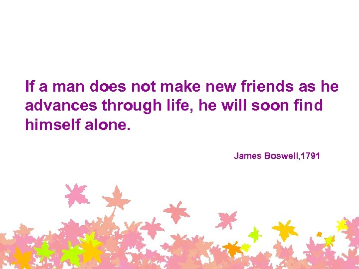 If a man does not make new friends as he advances through life, he