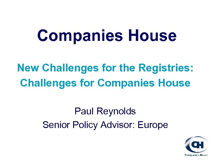 Companies House New Challenges for the Registries: Challenges for Companies House Paul Reynolds Senior