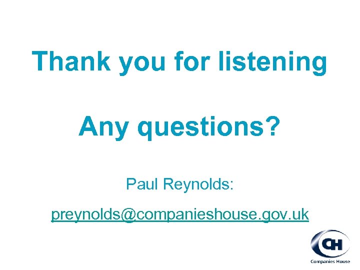 Thank you for listening Any questions? Paul Reynolds: preynolds@companieshouse. gov. uk 
