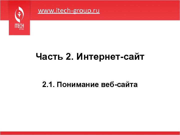 www. itech-group. ru Часть 2. Интернет-сайт 2. 1. Понимание веб-сайта 