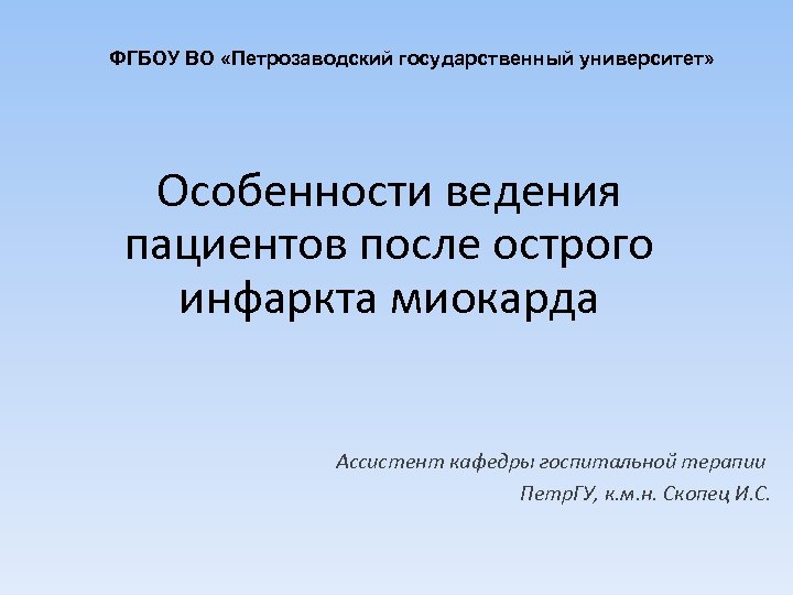 ФГБОУ ВО «Петрозаводский государственный университет» Особенности ведения пациентов после острого инфаркта миокарда Ассистент кафедры