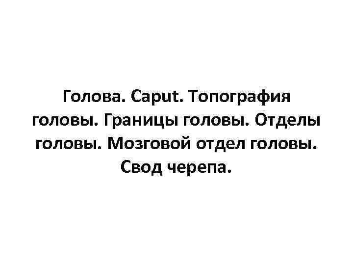 Голова. Caput. Топография головы. Границы головы. Отделы головы. Мозговой отдел головы. Свод черепа. 