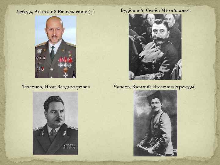 Лебедь, Анатолий Вячеславович(4) Будённый, Семён Михайлович Тюленев, Иван Владимирович Чапаев, Василий Иванович(трижды) 