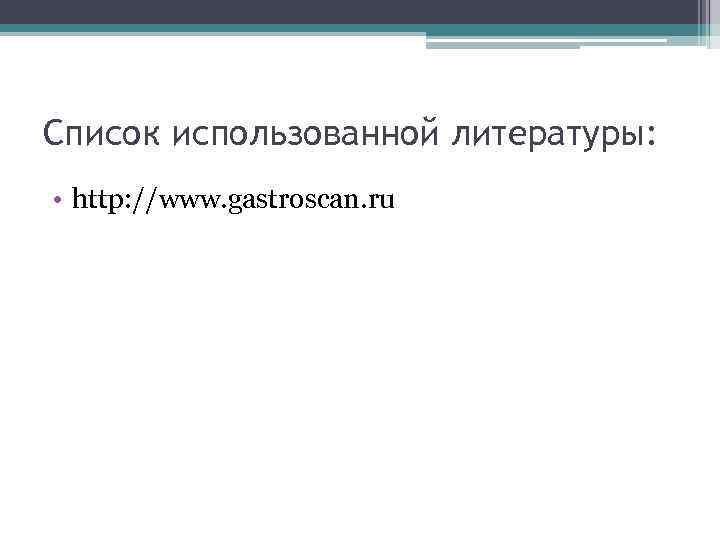 Список использованной литературы: • http: //www. gastroscan. ru 