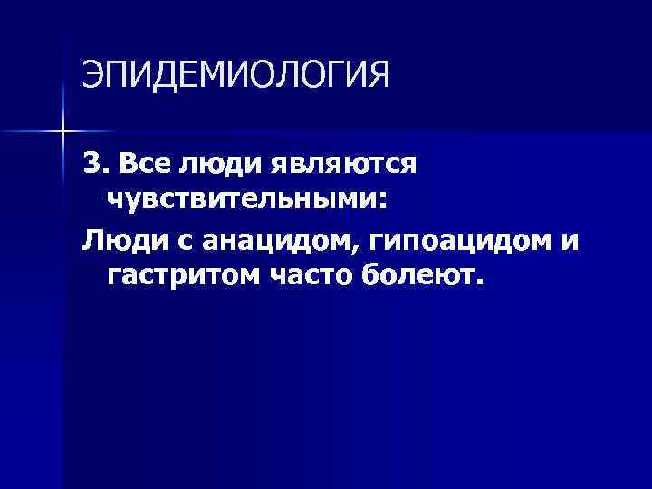 ЭПИДЕМИОЛОГИЯ 3. Все люди являются чувствительными: Люди с анацидом, гипоацидом и гастритом часто болеют.
