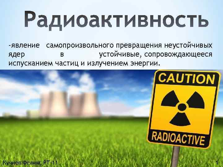 -явление самопроизвольного превращения неустойчивых ядер в устойчивые, сопровождающееся испусканием частиц и излучением энергии. Кучиев