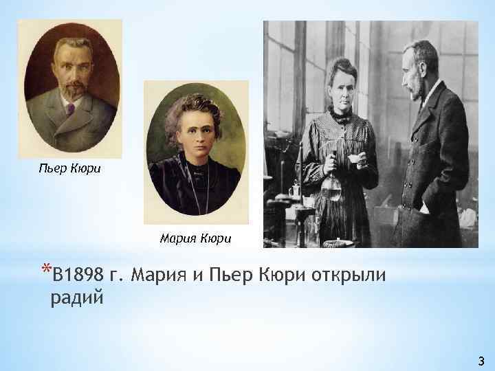 Пьер Кюри Мария Кюри *В 1898 г. Мария и Пьер Кюри открыли радий 3