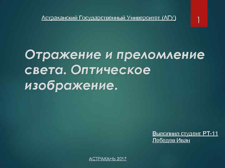 Астраханский Государственный Университет (АГУ) 1 Отражение и преломление света. Оптическое изображение. Выполнил студент РТ-11