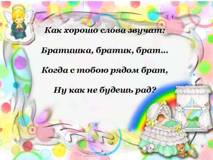 Как хорошо слова звучат: Братишка, братик, брат… Когда с тобою рядом брат, Ну как