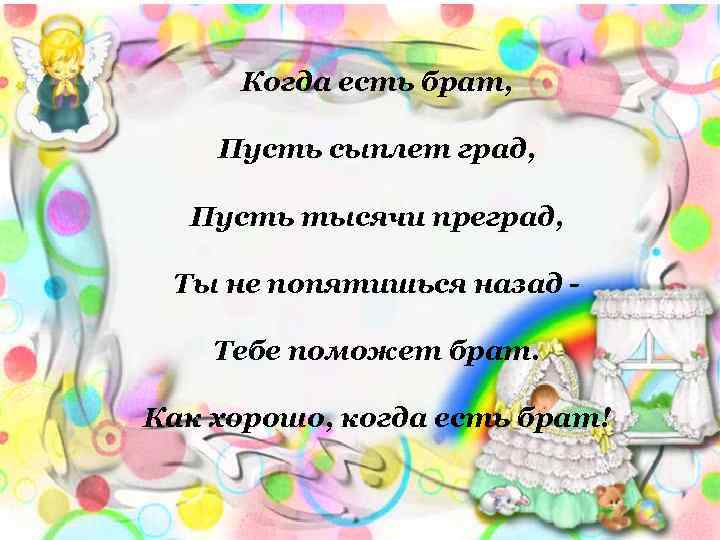 Когда есть брат, Пусть сыплет град, Пусть тысячи преград, Ты не попятишься назад Тебе