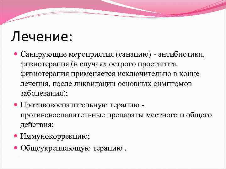 Лечение: Санирующие мероприятия (санацию) - антибиотики, физиотерапия (в случаях острого простатита физиотерапия применяется исключительно