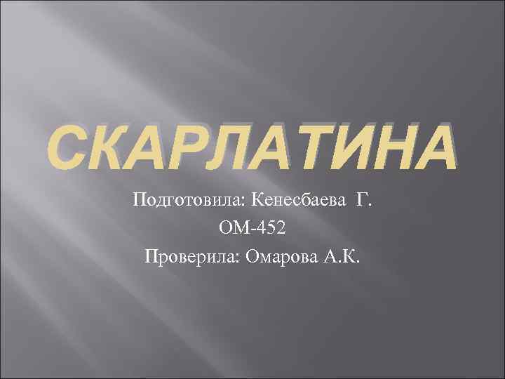 СКАРЛАТИНА Подготовила: Кенесбаева Г. ОМ-452 Проверила: Омарова А. К. 