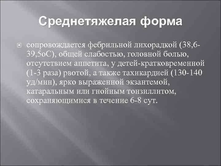 Среднетяжелая форма сопровождается фебрильной лихорадкой (38, 639, 5 о. С), общей слабостью, головной болью,