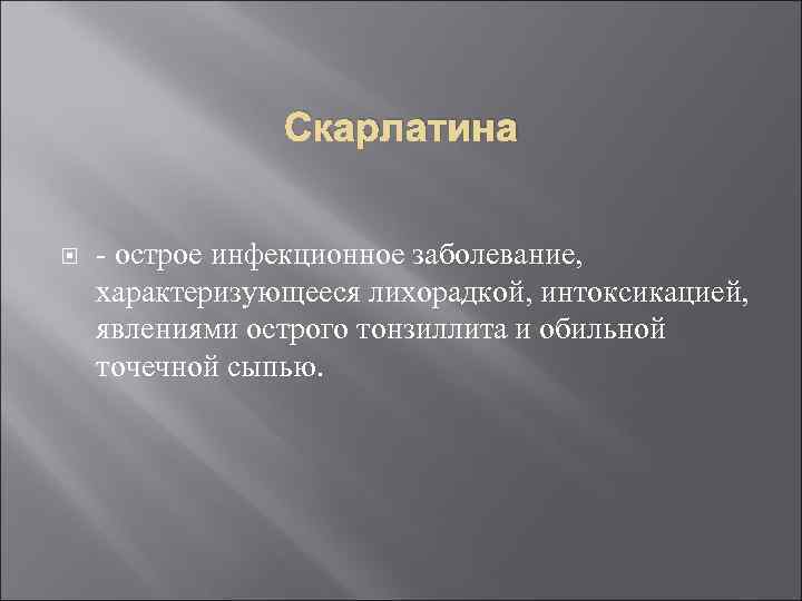 Скарлатина - острое инфекционное заболевание, характеризующееся лихорадкой, интоксикацией, явлениями острого тонзиллита и обильной точечной