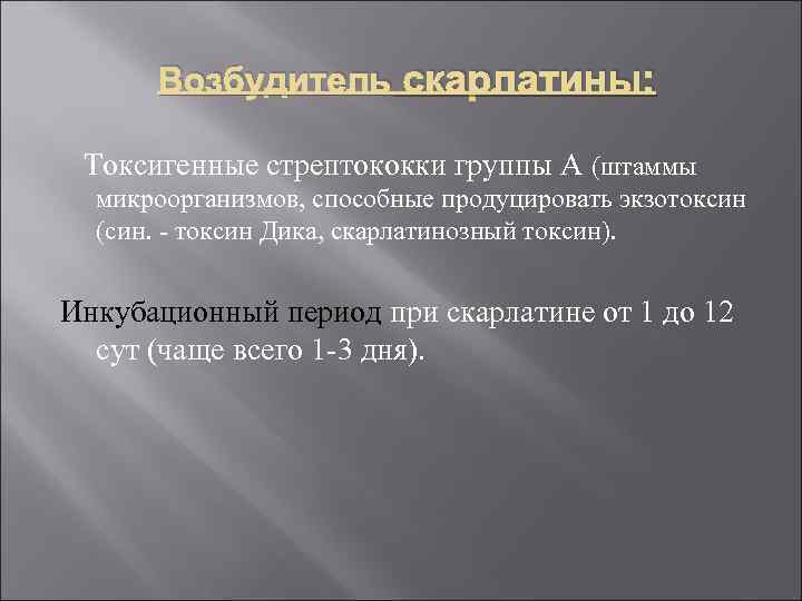 Возбудитель скарлатины: Токсигенные стрептококки группы А (штаммы микроорганизмов, способные продуцировать экзотоксин (син. - токсин