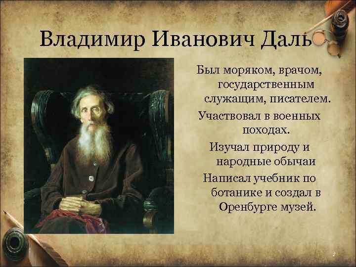 Владимир Иванович Даль Был моряком, врачом, государственным служащим, писателем. Участвовал в военных походах. Изучал