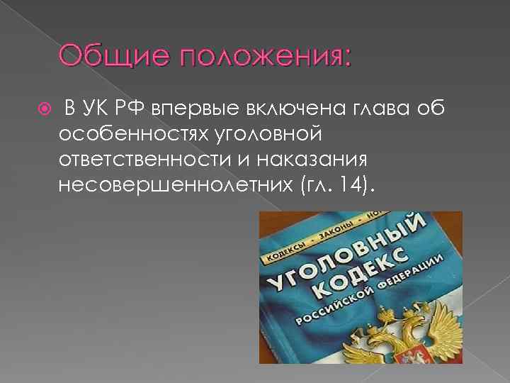 Общие положения: В УК РФ впервые включена глава об особенностях уголовной ответственности и наказания