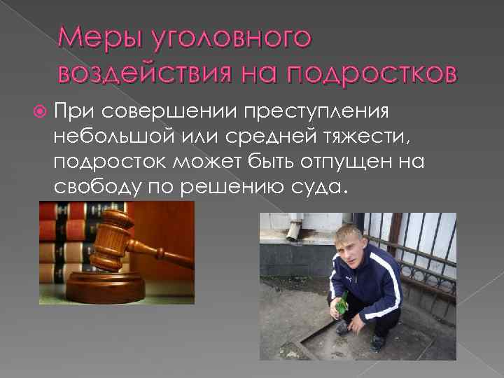 Меры уголовного воздействия на подростков При совершении преступления небольшой или средней тяжести, подросток может