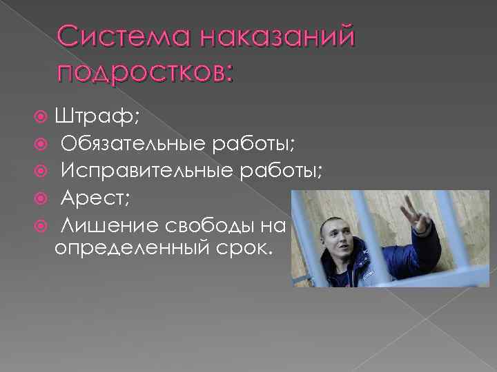 Система наказаний подростков: Штраф; Обязательные работы; Исправительные работы; Арест; Лишение свободы на определенный срок.