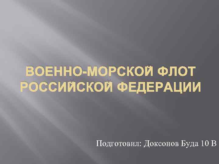 ВОЕННО-МОРСКОЙ ФЛОТ РОССИЙСКОЙ ФЕДЕРАЦИИ Подготовил: Доксонов Буда 10 В 