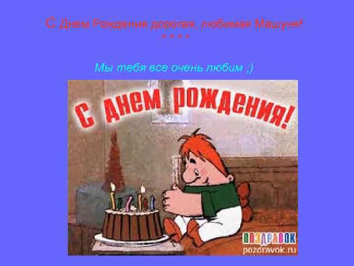 С Днем Рождения дорогая, любимая Машуня! : *: * Мы тебя все очень любим