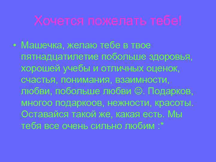 Хочется пожелать тебе! • Машечка, желаю тебе в твое пятнадцатилетие побольше здоровья, хорошей учебы