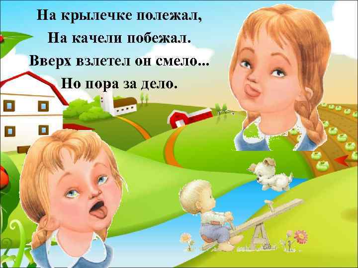На крылечке полежал, На качели побежал. Вверх взлетел он смело. . . Но пора