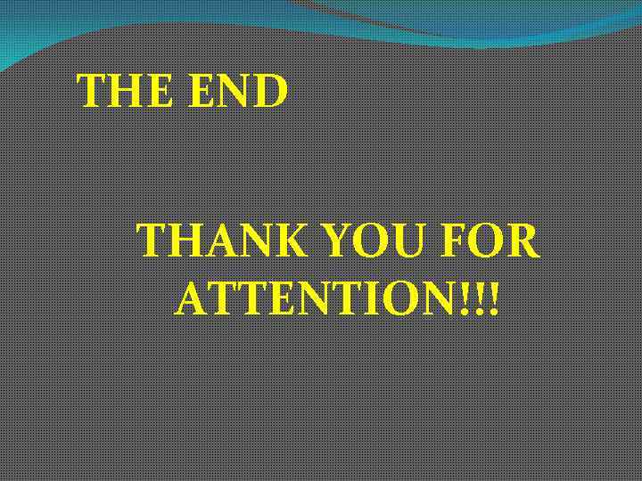 THE END THANK YOU FOR ATTENTION!!! 