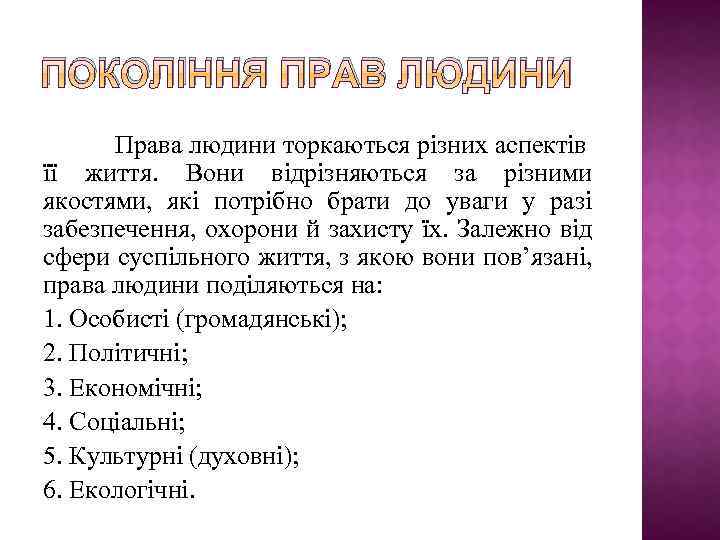 ПОКОЛІННЯ ПРАВ ЛЮДИНИ Права людини торкаються різних аспектів її життя. Вони відрізняються за різними